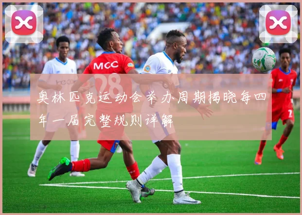 奥林匹克运动会举办周期揭晓每四年一届完整规则详解