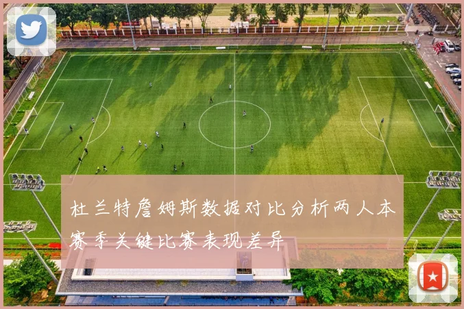杜兰特詹姆斯数据对比分析两人本赛季关键比赛表现差异