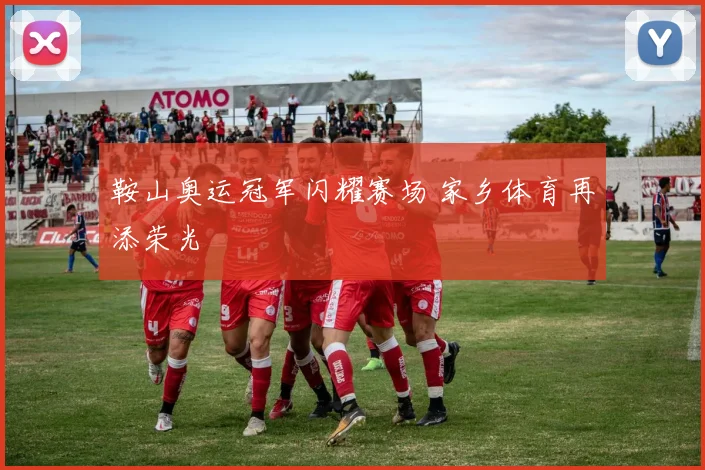 鞍山奥运冠军闪耀赛场 家乡体育再添荣光