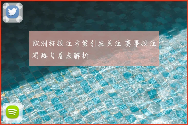 欧洲杯投注方案引发关注 赛事投注思路与看点解析