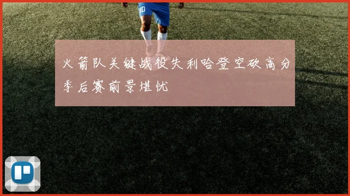 火箭队关键战役失利哈登空砍高分季后赛前景堪忧
