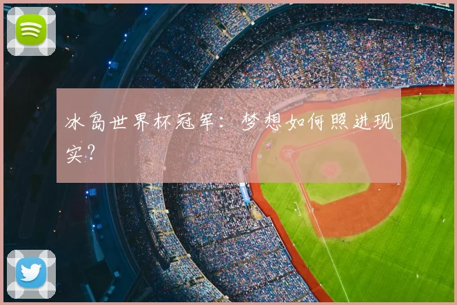 冰岛世界杯冠军:梦想如何照进现实?