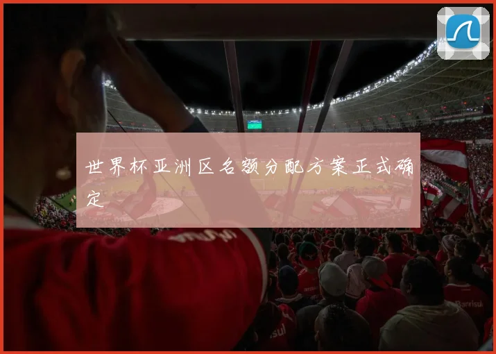 世界杯亚洲区名额分配方案正式确定