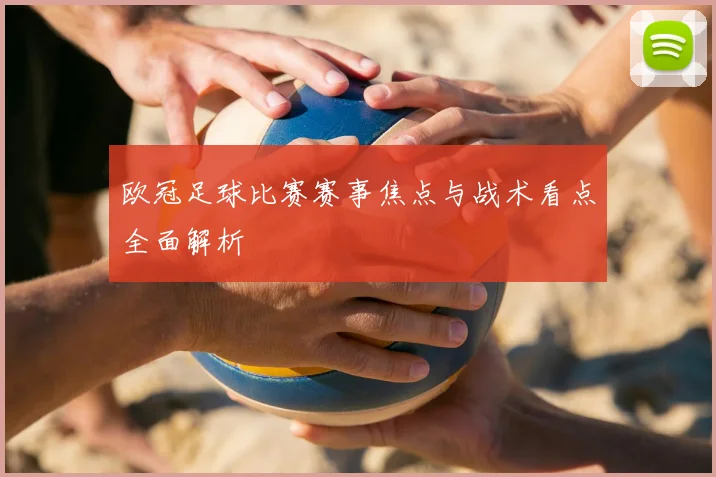 欧冠足球比赛赛事焦点与战术看点全面解析
