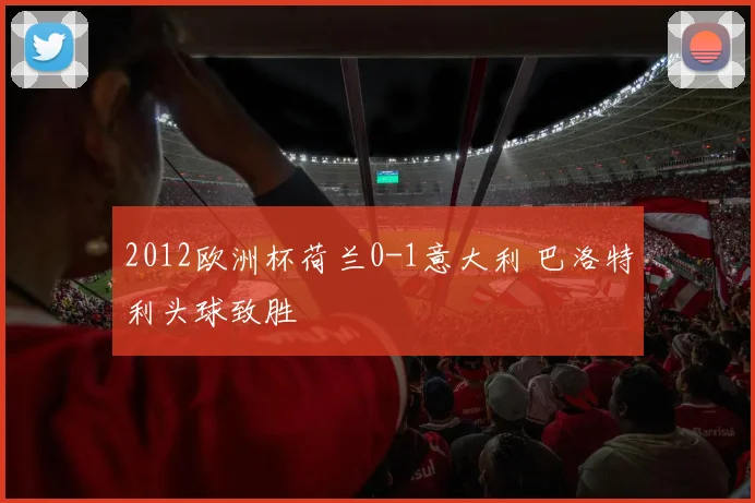 2012欧洲杯荷兰0-1意大利 巴洛特利头球致胜