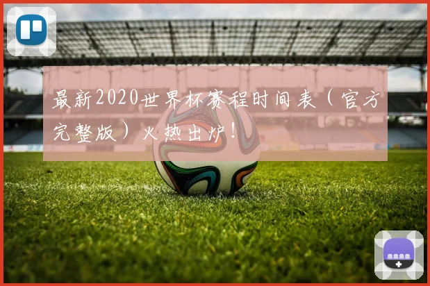 最新2020世界杯赛程时间表（官方完整版）火热出炉！
