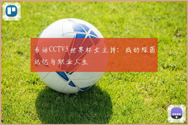 专访CCTV5世界杯女主持：我的绿茵记忆与职业人生