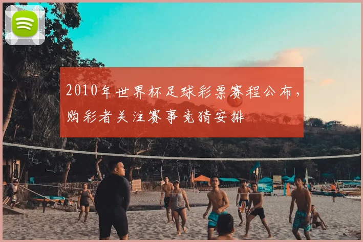 2010年世界杯足球彩票赛程公布,购彩者关注赛事竞猜安排