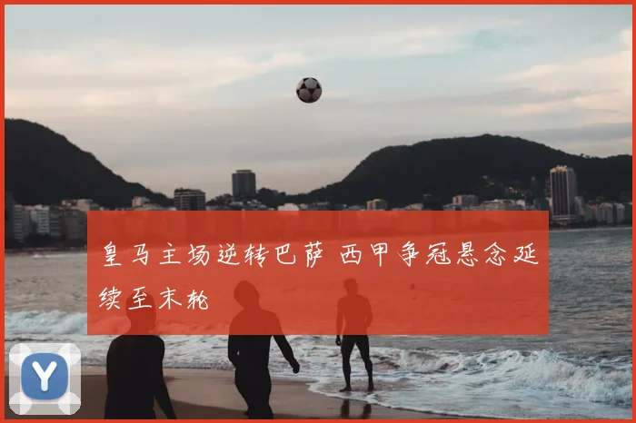 皇马主场逆转巴萨 西甲争冠悬念延续至末轮