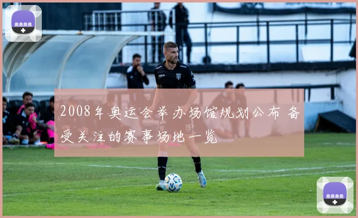 2008年奥运会举办场馆规划公布 备受关注的赛事场地一览
