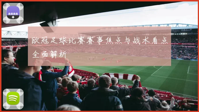 欧冠足球比赛赛事焦点与战术看点全面解析