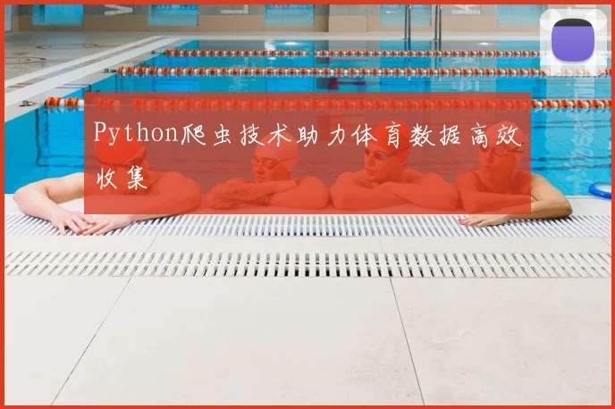 Python爬虫技术助力体育数据高效收集