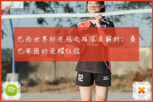 巴西世界杯夺冠之路深度解析:桑巴军团的荣耀征程